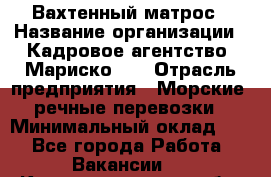 Вахтенный матрос › Название организации ­ Кадровое агентство "Мариско-2" › Отрасль предприятия ­ Морские, речные перевозки › Минимальный оклад ­ 1 - Все города Работа » Вакансии   . Калининградская обл.,Приморск г.